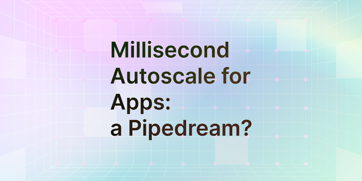 Millisecond Autoscale for Apps: a Pipedream?
